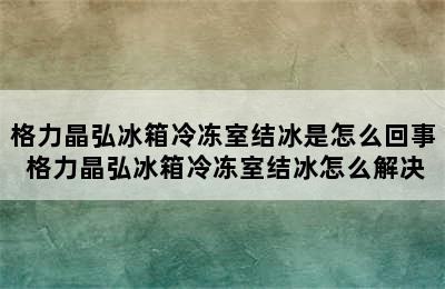 格力晶弘冰箱冷冻室结冰是怎么回事 格力晶弘冰箱冷冻室结冰怎么解决